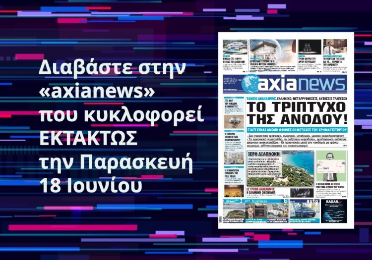 Διαβάστε στην «axianews» που κυκλοφορεί ΕΚΤΑΚΤΩΣ την Παρασκευή 18 Ιουνίου
