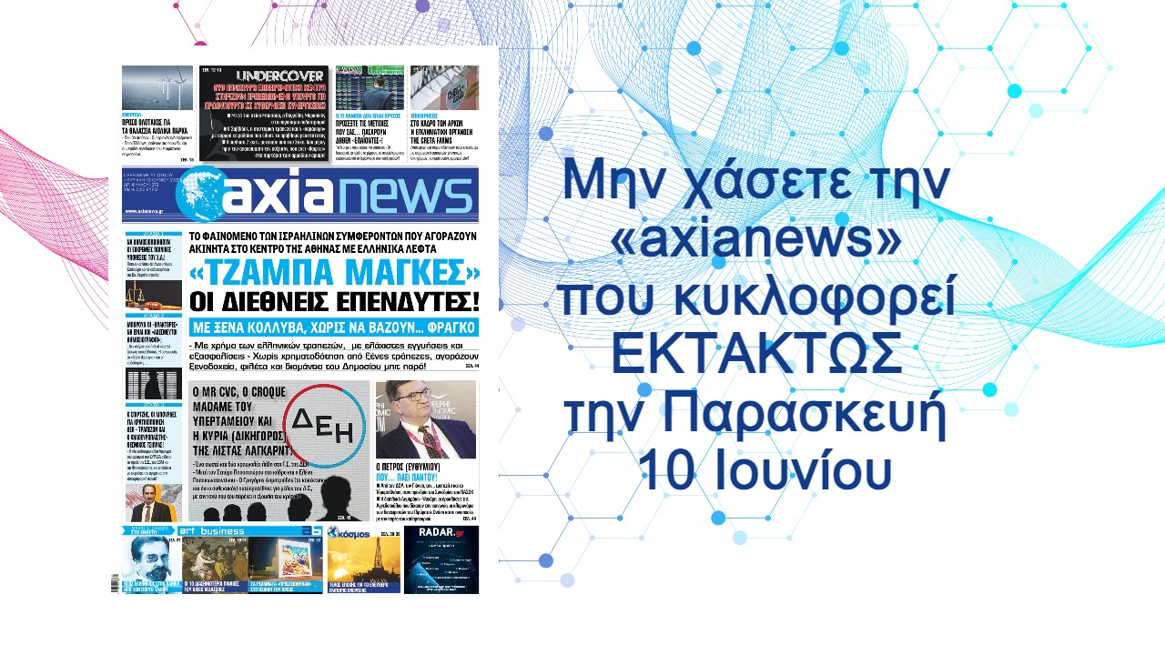 Οι «τζάμπα μάγκες» διεθνείς επενδυτές, με ξένα κόλλυβα - Διαβάστε μόνο στην «axianews» που κυκλοφορεί το ΕΚΤΑΚΤΩΣ την Παρασκευή 10 Ιουνίου