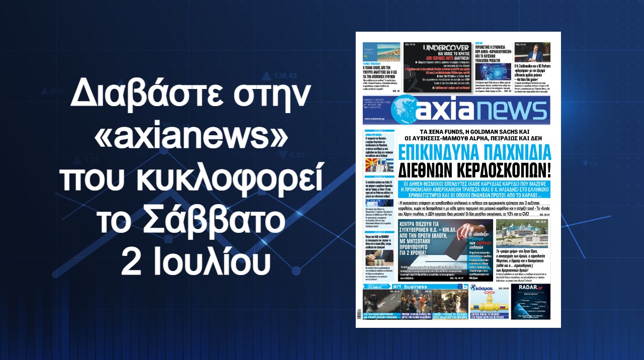 Επικίνδυνα παιχνίδια διεθνών κερδοσκόπων: Διαβάστε μόνο στην «axianews» που κυκλοφορεί το Σάββατο
